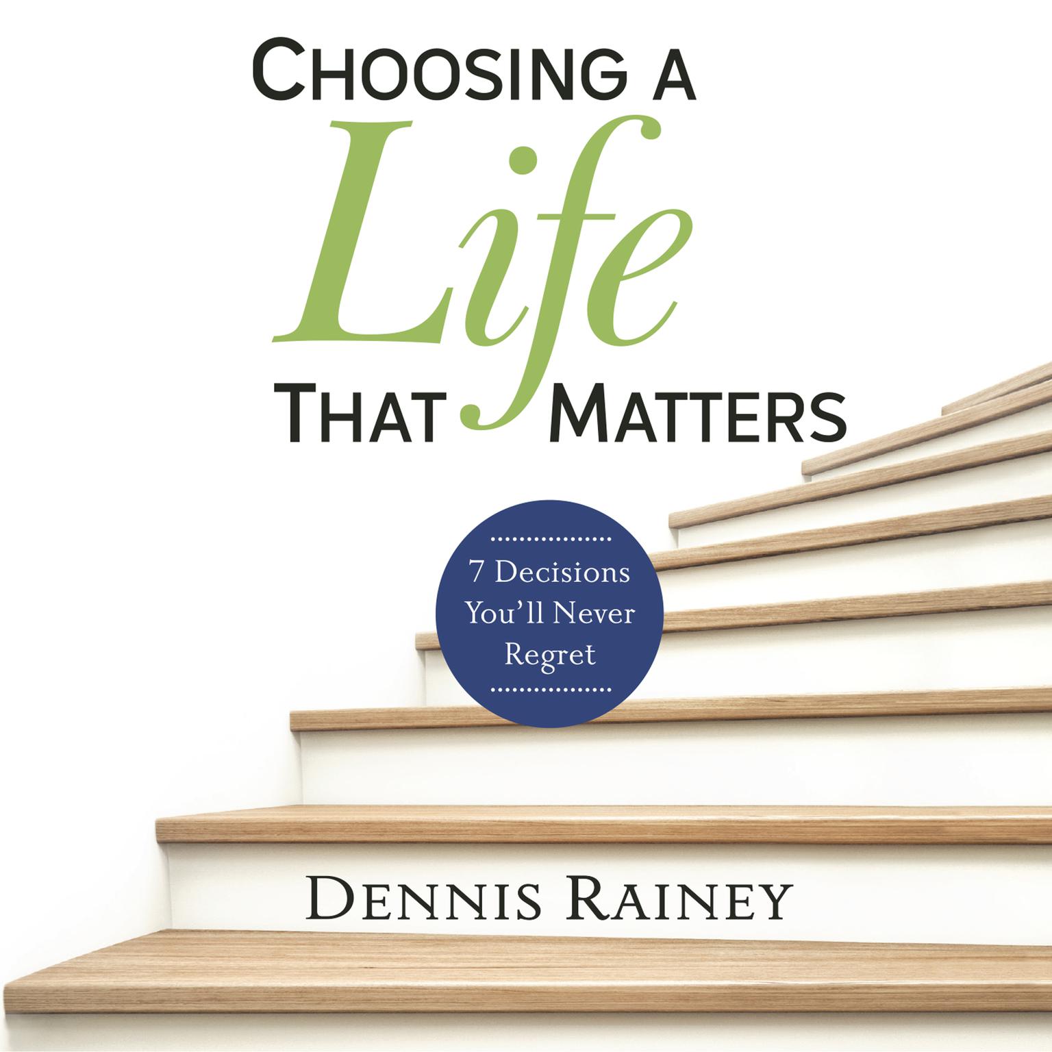 Choosing a Life That Matters: 7 Decisions Youll Never Regret Audiobook, by Dennis Rainey