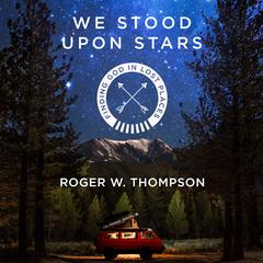 We Stood Upon Stars: Finding God in Lost Places Audiobook, by Roger W. Thompson