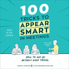 100 Tricks to Appear Smart in Meetings: How to Get By Without Even Trying Audiobook, by Sarah Cooper