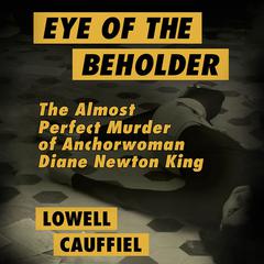 Eye of the Beholder: The Almost Perfect Murder of Anchorwoman Diane Newton King Audiobook, by Lowell Cauffiel