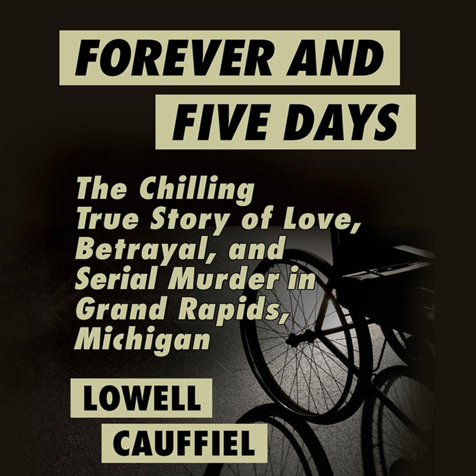 Forever and Five Days: The Chilling True Story of Love, Betrayal, and Serial Murder in Grand Rapids, Michigan Audiobook, by Lowell Cauffiel