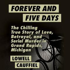 Forever and Five Days: The Chilling True Story of Love, Betrayal, and Serial Murder in Grand Rapids, Michigan Audiobook, by 