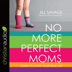 No More Perfect Moms: Learn to Love Your Real Life Audiobook, by Jill Savage