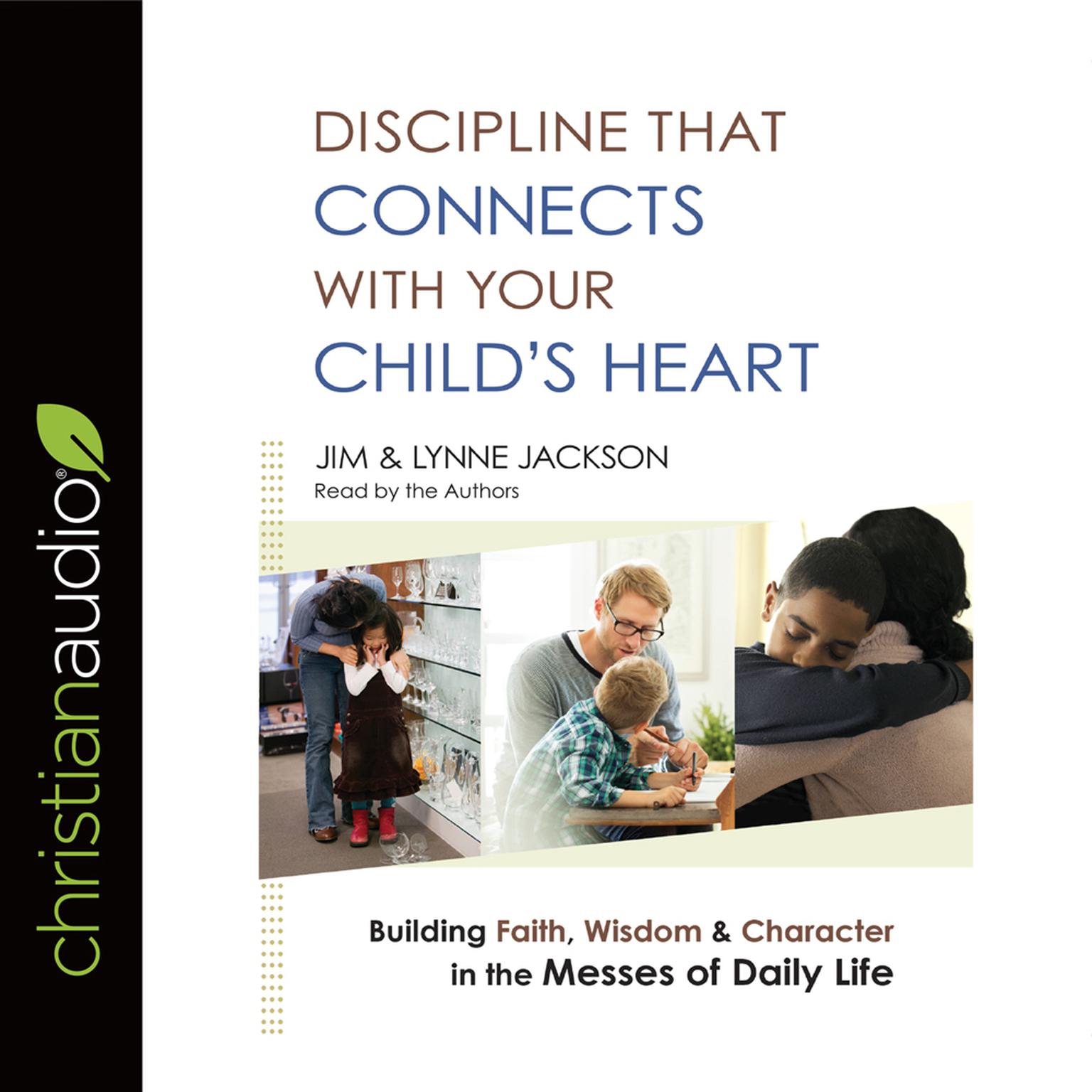 Discipline That Connects With Your Child’s Heart: Building Faith, Wisdom, and Character in the Messes of Daily Life Audiobook