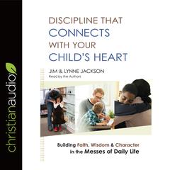 Discipline That Connects With Your Childs Heart: Building Faith, Wisdom, and Character in the Messes of Daily Life Audiobook, by Jim Jackson