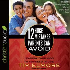 12 Huge Mistakes Parents Can Avoid: Leading Your Kids to Succeed in Life Audiobook, by Tim Elmore