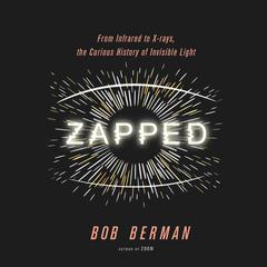 Zapped: From Infrared to X-rays, the Curious History of Invisible Light Audiobook, by Bob Berman