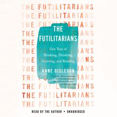 The Futilitarians: Our Year of Thinking, Drinking, Grieving, and Reading Audiobook, by Anne Gisleson