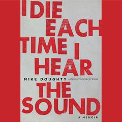I Die Each Time I Hear the Sound: A Memoir Audiobook, by Mike Doughty