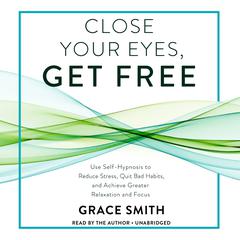 Close Your Eyes, Get Free: Your Guide to Personal Freedom Using Your Subconscious Mind Audiobook, by Grace Smith