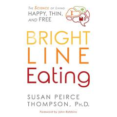 Bright Line Eating: The Science of Living Happy, Thin & Free Audiobook, by Susan Peirce Thompson
