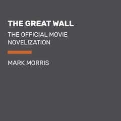 The Great Wall: The Official Movie Novelization Audiobook, by Mark Morris