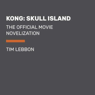 Kong: Skull Island: The Official Movie Novelization Audiobook, by Tim Lebbon