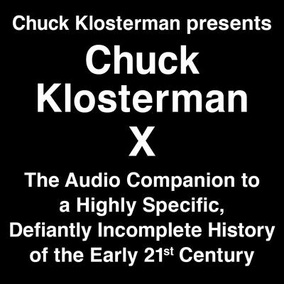 Chuck Klosterman Presents Chuck Klosterman X: The Audio Companion to a Highly Specific and Defiantly Incomplete History of the  Early 21st Century Audiobook, by Chuck Klosterman