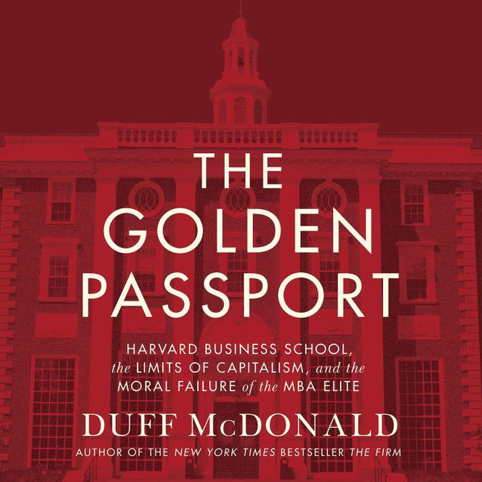 The Golden Passport: Harvard Business School, the Limits of Capitalism, and the Moral Failure of the MBA Elite Audiobook, by Duff McDonald
