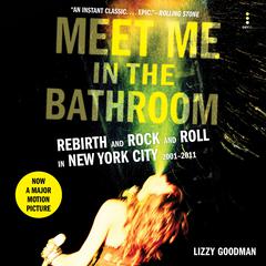 Meet Me in the Bathroom: Rebirth and Rock and Roll in New York City 2001-2011 Audiobook, by Lizzy Goodman
