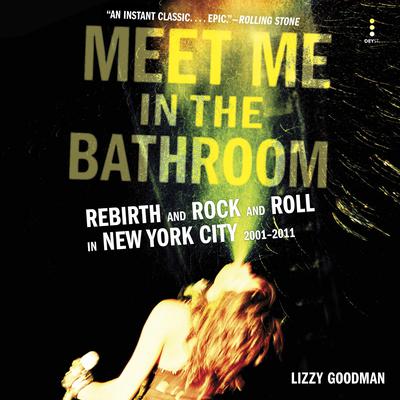 Meet Me in the Bathroom: Rebirth and Rock and Roll in New York City 2001-2011 Audiobook, by 
