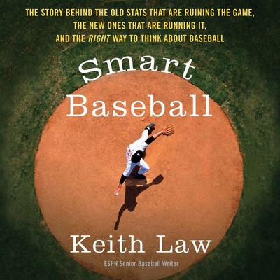 Smart Baseball: The Story Behind the Old Stats that are Ruining the Game, the New Ones that are Running it, and the Right Way to Think About Baseball Audiobook, by Keith Law