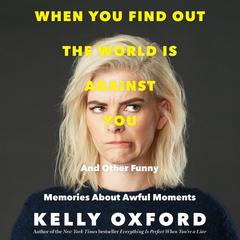 When You Find Out the World is Against You: And Other Funny Memories About Awful Moments Audiobook, by Kelly Oxford