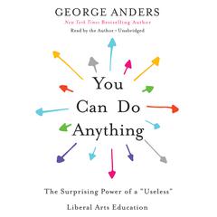 You Can Do Anything: The Surprising Power of a 'Useless' Liberal Arts Education Audiobook, by George Anders