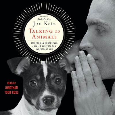 Talking to Animals: How You Can Understand Animals and They Can Understand You Audiobook, by Jon Katz
