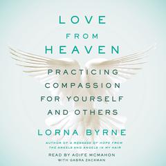 Love From Heaven: Practicing Compassion for Yourself and Others Audiobook, by Lorna Byrne