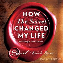 How The Secret Changed My Life: Real People. Real Stories. Audiobook, by Rhonda Byrne