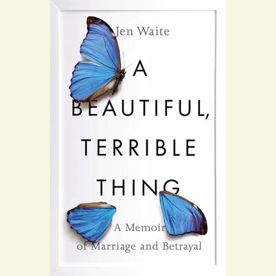 A Beautiful, Terrible Thing: A Memoir of Marriage and Betrayal Audiobook, by Jen Waite