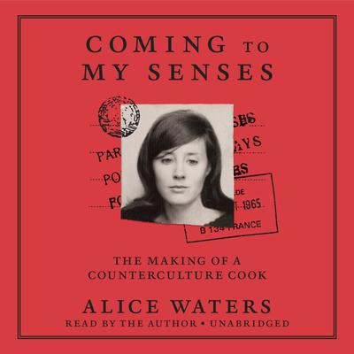 Coming to My Senses: The Making of a Counterculture Cook Audiobook, by Alice Waters