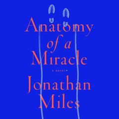 Anatomy of a Miracle: A Novel* Audiobook, by Jonathan Miles