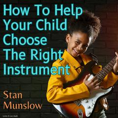 How To Help Your Child Choose The Right Instrument Audiobook, by Stan Munslow