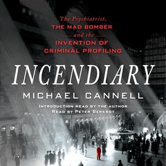 Incendiary: The Psychiatrist, the Mad Bomber, and the Invention of Criminal Profiling Audiobook, by Michael Cannell