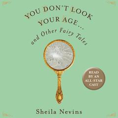 You Dont Look Your Age...and Other Fairy Tales Audiobook, by Sheila Nevins