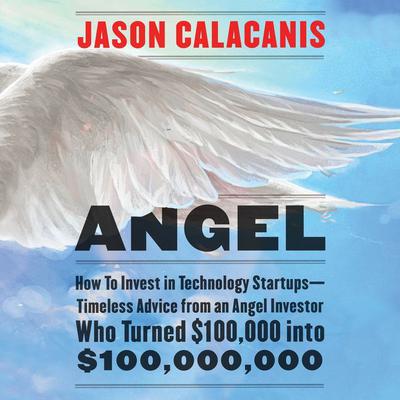 Angel: How to Invest in Technology Startups-Timeless Advice from an Angel Investor Who Turned $100,000 into $100,000,000 Audiobook, by Jason Calacanis