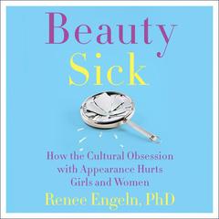 Beauty Sick: How the Cultural Obsession with Appearance Hurts Girls and Woman Audiobook, by Renee Engeln