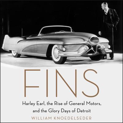 Fins: Harley Earl, the Rise of General Motors, and the Glory Days of Detroit Audiobook, by William Knoedelseder
