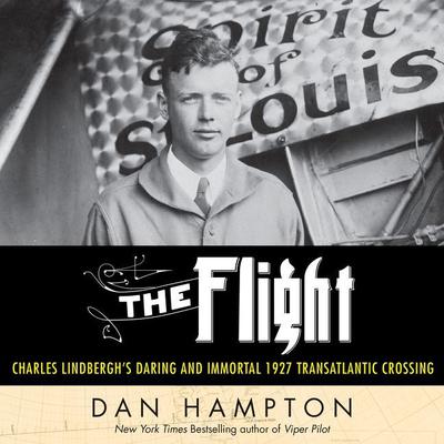 The Flight: Charles Lindberghs Daring and Immortal 1927 Transatlantic Crossing Audiobook, by Dan Hampton