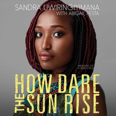 How Dare the Sun Rise: Memoirs of a War Child Audiobook, by Sandra Uwiringiyimana