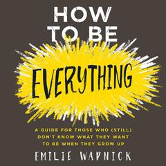 How to Be Everything: A Guide for Those Who (Still) Dont Know What They Want to Be When They Grow Up Audiobook, by Emilie Wapnick