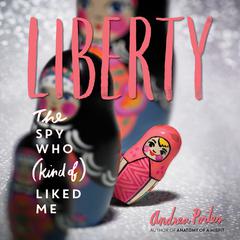 Liberty: The Spy Who (Kind Of) Liked Me Audiobook, by Andrea Portes