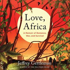 Love, Africa: A Memoir of Romance, War, and Survival Audiobook, by Jeffrey Gettleman