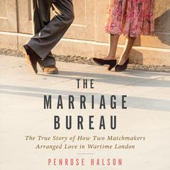 The Marriage Bureau: The True Story of How Two Matchmakers Arranged Love in Wartime London Audiobook, by Penrose Halson