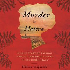 Murder In Matera: A True Story of Passion, Family, and Forgiveness in Southern Italy Audiobook, by Helene Stapinski