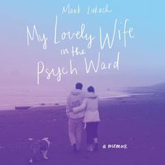 My Lovely Wife in the Psych Ward: A Memoir Audiobook, by Mark Lukach