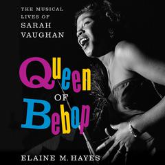 Queen of Bebop: The Musical Lives of Sarah Vaughan Audiobook, by Elaine M. Hayes