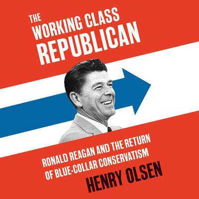 Working Class Republican: Ronald Reagan and the Return of Blue-Collar Conservatism Audiobook, by Henry Olsen