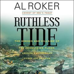 Ruthless Tide: The Heroes and Villains of the Johnstown Flood, America's Astonishing Gilded Age Disaster Audiobook, by Al Roker