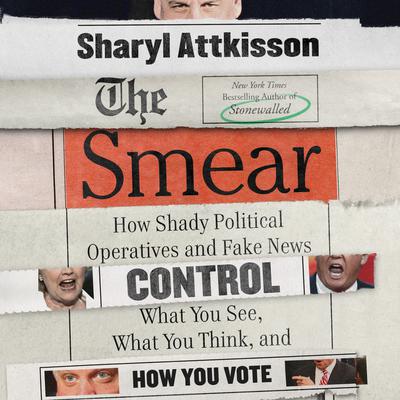 The Smear: How Shady Political Operatives and Fake News Control What You See, What You Think, and How You Vote Audiobook, by Sharyl Attkisson