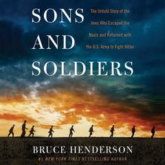 Sons and Soldiers: The Untold Story of the Jews Who Escaped the Nazis and Returned With the U.S. Army to Fight Hitler Audiobook, by Bruce Henderson