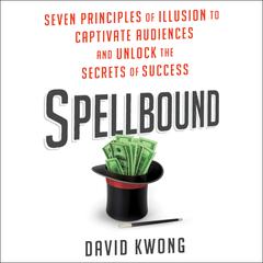 Spellbound: Seven Principles of Illusion to Captivate Audiences and Unlock the Secrets of Success Audiobook, by David Kwong
